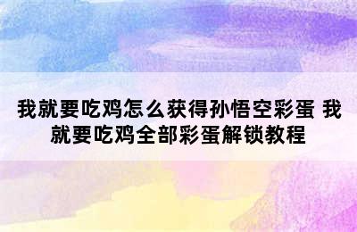 我就要吃鸡怎么获得孙悟空彩蛋 我就要吃鸡全部彩蛋解锁教程